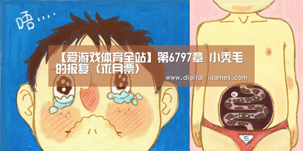 【爱游戏体育全站】第6797章 小秃毛的报复(求月票)(图1) ayx下载