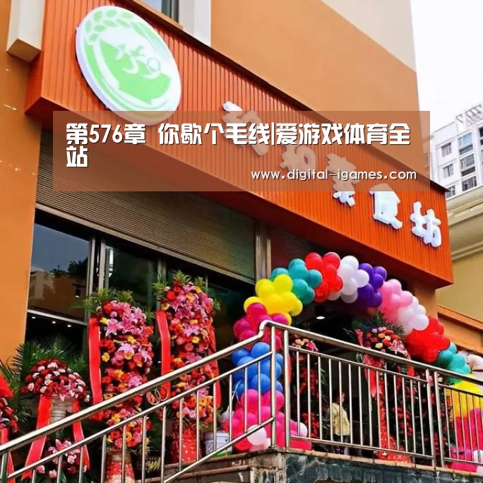 第576章 你歇个毛线|爱游戏体育全站(图2) 爱游戏官方