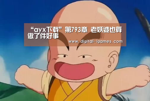 “ayx下载”第793章 老妖婆也算做了件好事(图4) 爱游戏体育全站