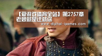 【爱游戏体育全站】第2757章 老娘就是迁就你(图2) ayx下载